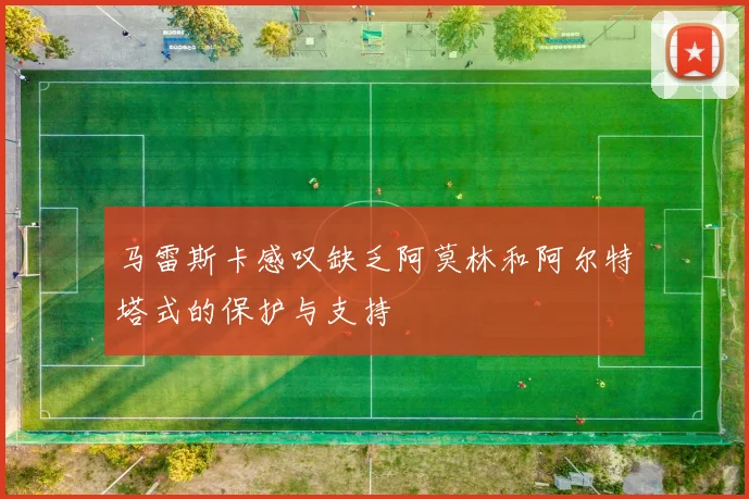 马雷斯卡感叹缺乏阿莫林和阿尔特塔式的保护与支持