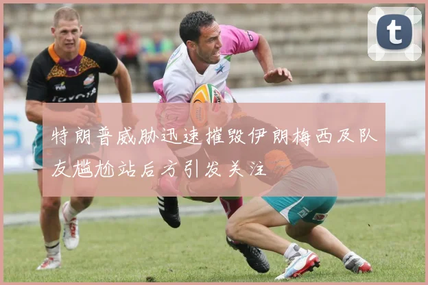 特朗普威胁迅速摧毁伊朗梅西及队友尴尬站后方引发关注