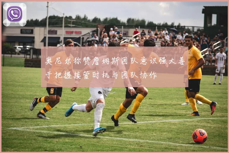 奥尼尔称赞詹姆斯团队意识强大善于把握接管时机与团队协作