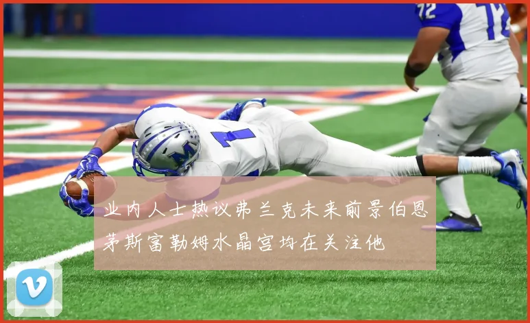 业内人士热议弗兰克未来前景伯恩茅斯富勒姆水晶宫均在关注他