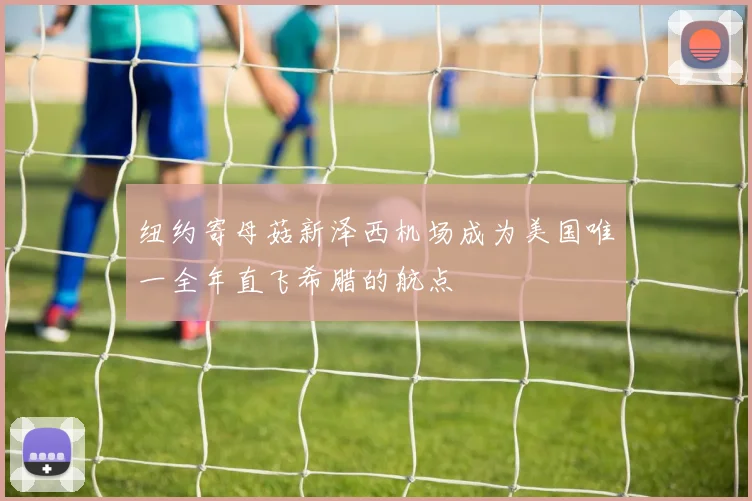 纽约寄母菇新泽西机场成为美国唯一全年直飞希腊的航点