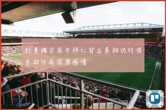 科曼揭示离开拜仁背后真相仍对俱乐部怀有深厚感情