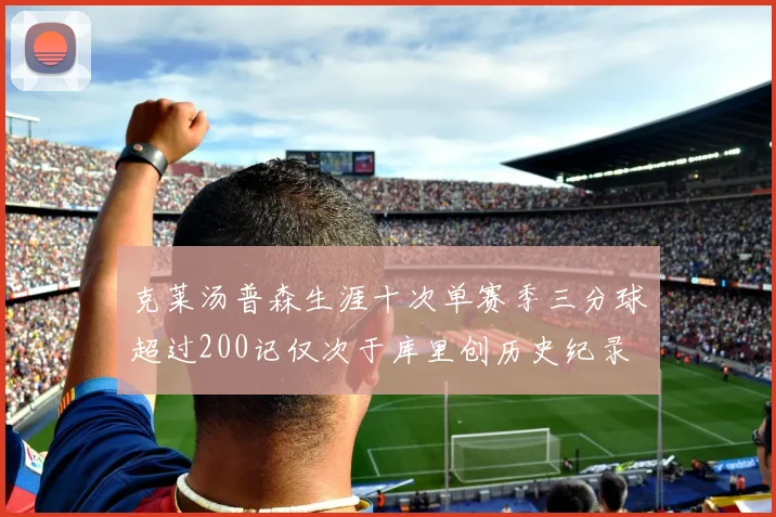 克莱汤普森生涯十次单赛季三分球超过200记仅次于库里创历史纪录