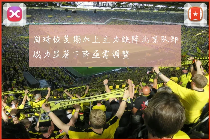 周琦恢复期加上主力缺阵北京队即战力显著下降亟需调整