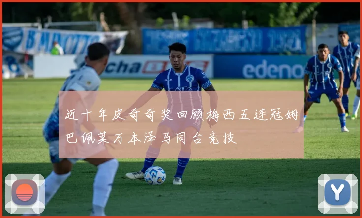 近十年皮奇奇奖回顾梅西五连冠姆巴佩莱万本泽马同台竞技