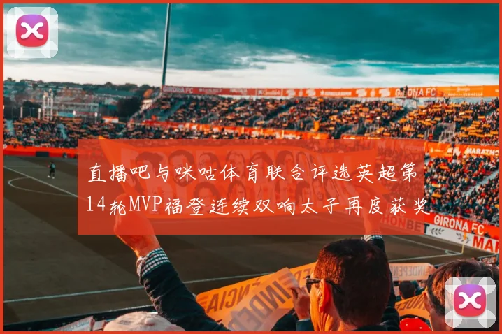 直播吧与咪咕体育联合评选英超第14轮MVP福登连续双响太子再度获奖