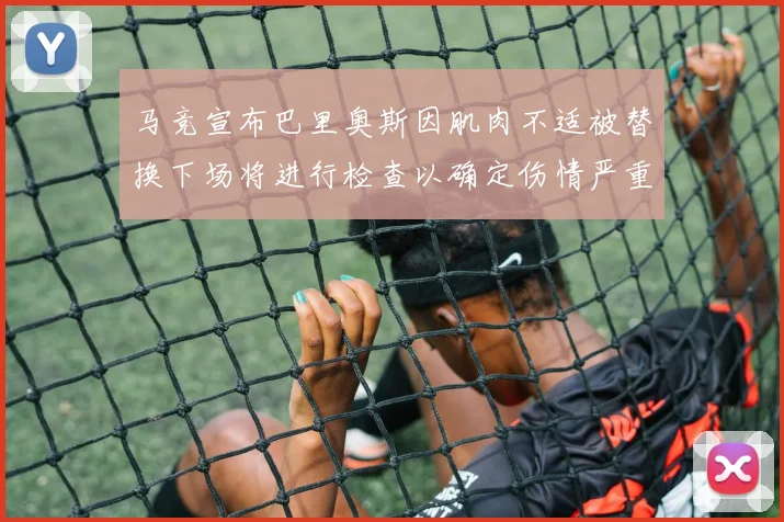 马竞宣布巴里奥斯因肌肉不适被替换下场将进行检查以确定伤情严重性