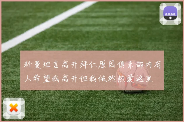 科曼坦言离开拜仁原因俱乐部内有人希望我离开但我依然热爱这里
