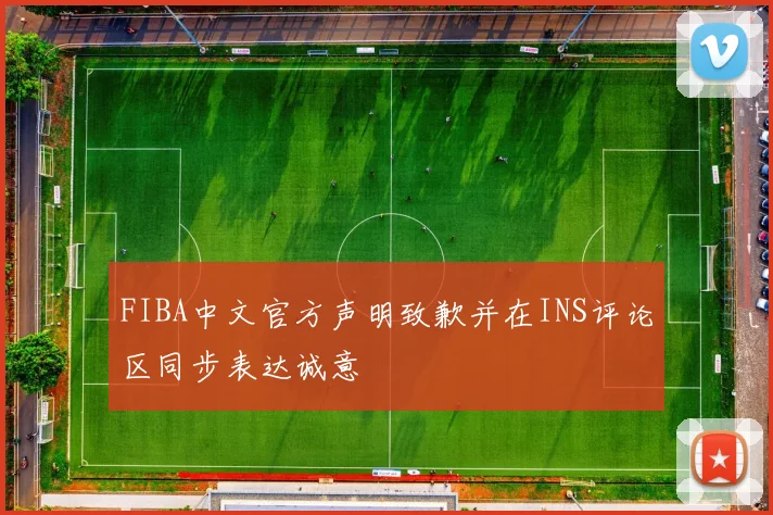 FIBA中文官方声明致歉并在INS评论区同步表达诚意